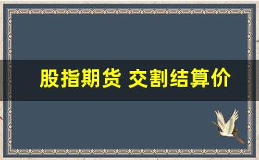 股指期货 交割结算价(沪深300股指期货交割结算价)_https://www.xzdzcjn.com_上交所_第1张
